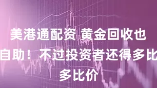 美港通配资 黄金回收也能自助！不过投资者还得多比价