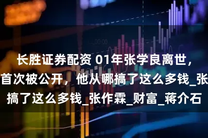 长胜证券配资 01年张学良离世，其银行巨额存款首次被公开，他从哪搞了这么多钱_张作霖_财富_蒋介石