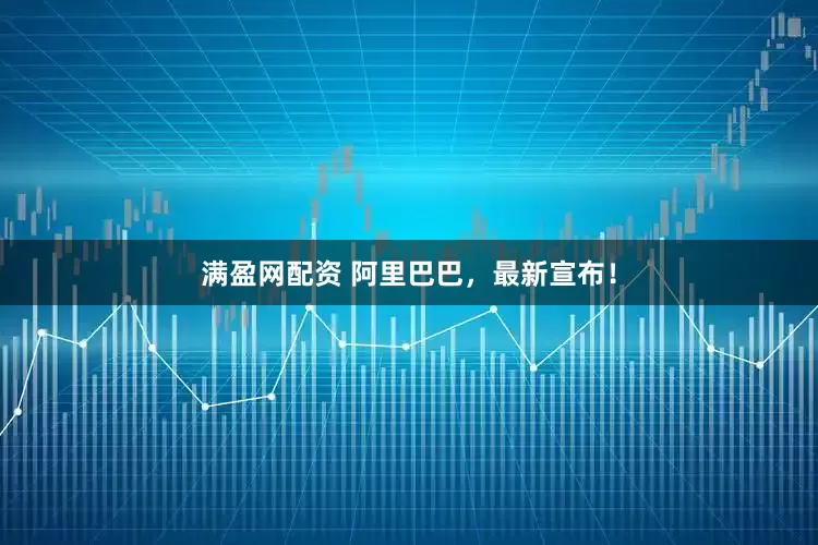 满盈网配资 阿里巴巴，最新宣布！