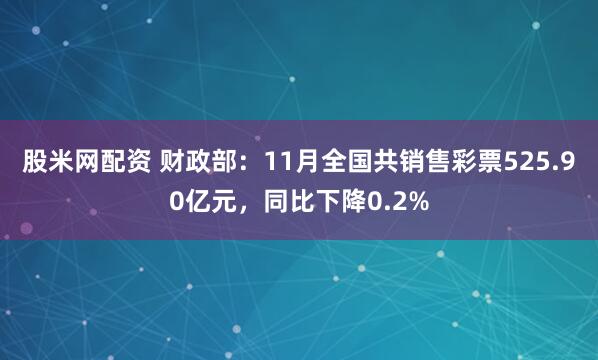 股米网配资 财政部：11月全国共销售彩票525.90亿元，同比下降0.2%