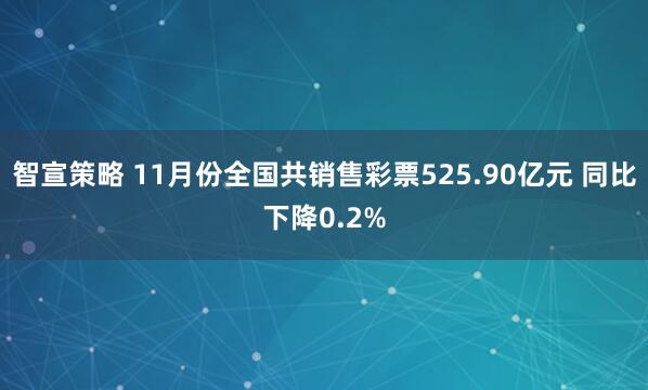 智宣策略 11月份全国共销售彩票525.90亿元 同比下降0.2%