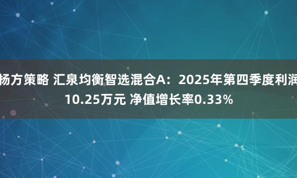 杨方策略 汇泉均衡智选混合A：2025年第四季度利润10.25万元 净值增长率0.33%