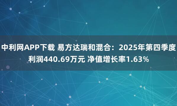 中利网APP下载 易方达瑞和混合：2025年第四季度利润440.69万元 净值增长率1.63%